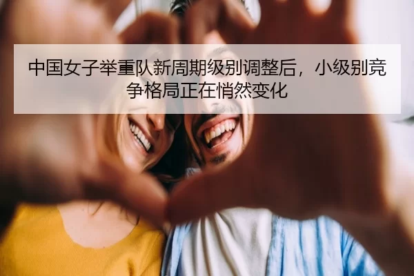 中国女子举重队新周期级别调整后，小级别竞争格局正在悄然变化